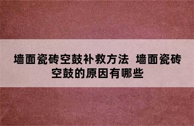 墙面瓷砖空鼓补救方法  墙面瓷砖空鼓的原因有哪些